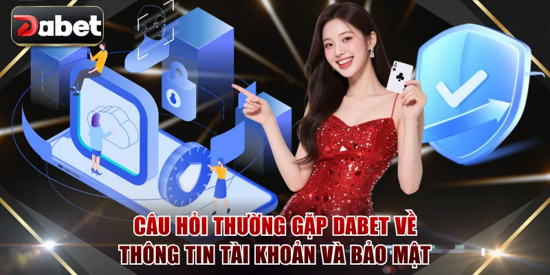 Câu hỏi thường gặp DABET về thông tin tài khoản cùng bảo mật
