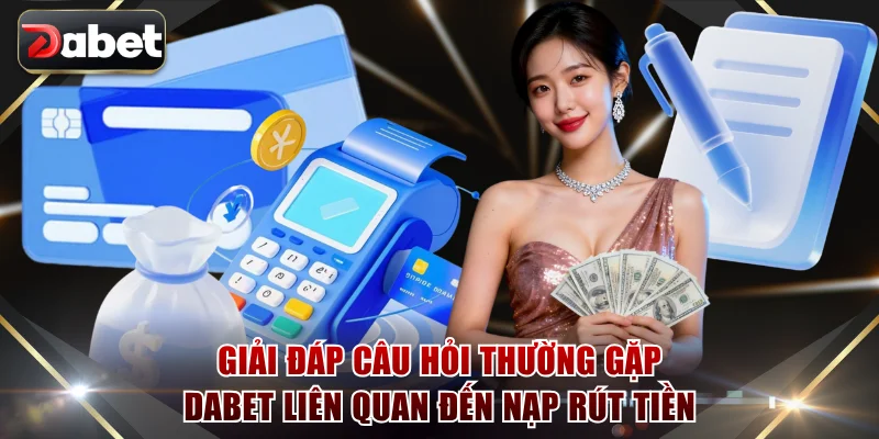 Giải đáp câu hỏi thường gặp DABET liên quan đến nạp rút tiền